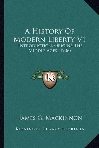 A History of Modern Liberty V1: Introduction, Origins-The Middle Ages (1906)