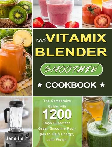 Cover image for 1200 Vitamix Blender Smoothie Cookbook: The Compersive Guide with 1200 Days Superfood Green Smoothie Recipes to Gain Energy, Lose Weight