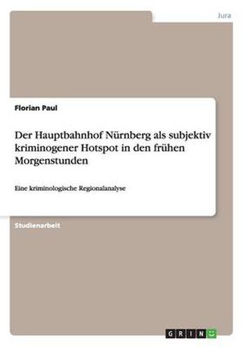 Cover image for Der Hauptbahnhof Nurnberg als subjektiv kriminogener Hotspot in den fruhen Morgenstunden: Eine kriminologische Regionalanalyse
