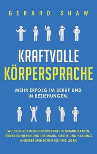 Cover image for Kraftvolle Koerpersprache: Mehr Erfolg im Beruf und in Beziehungen. Wie Sie Ihre eigene nonverbale Kommunikation perfektionieren und die Mimik, Gestik und Haltung anderer Menschen richtig lesen