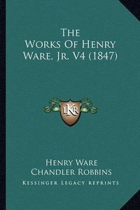 Cover image for The Works of Henry Ware, JR. V4 (1847)