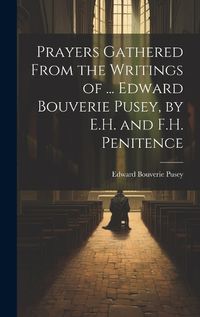 Cover image for Prayers Gathered From the Writings of ... Edward Bouverie Pusey, by E.H. and F.H. Penitence
