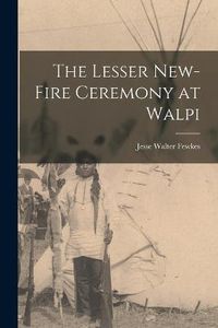 Cover image for The Lesser New-Fire Ceremony at Walpi