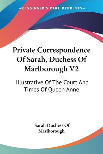 Cover image for Private Correspondence of Sarah, Duchess of Marlborough V2: Illustrative of the Court and Times of Queen Anne