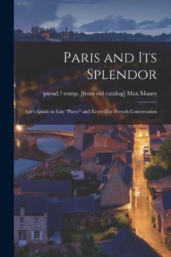 Cover image for Paris and its Splendor; Lee's Guide to gay "Paree" and Every-day French Conversation