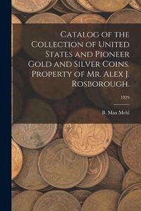 Cover image for Catalog of the Collection of United States and Pioneer Gold and Silver Coins. Property of Mr. Alex J. Rosborough.; 1929