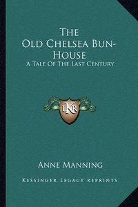 Cover image for The Old Chelsea Bun-House: A Tale of the Last Century