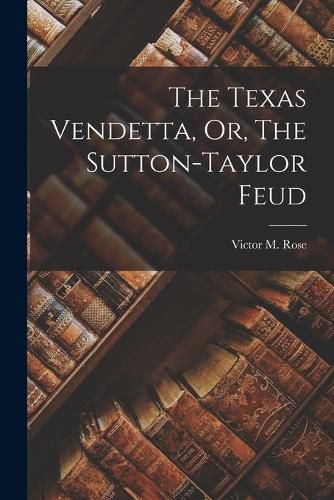 Cover image for The Texas Vendetta, Or, The Sutton-Taylor Feud