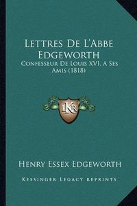 Cover image for Lettres de L'Abbe Edgeworth: Confesseur de Louis XVI, a Ses Amis (1818)