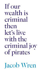 Cover image for If our wealth is criminal then let's live with the criminal joy of pirates