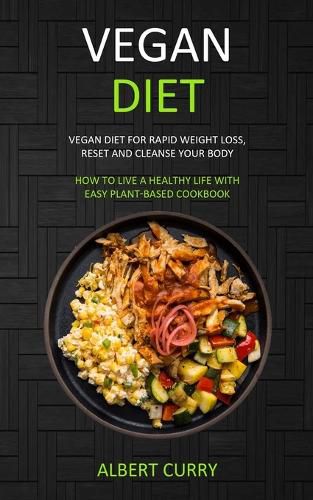 Cover image for Vegan Diet: Vegan Diet for Rapid Weight Loss, Reset and Cleanse Your Body (How to Live a Healthy Life With Easy Plant-based Cookbook)