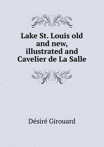 Cover image for Lake St. Louis old and new, illustrated and Cavelier de La Salle