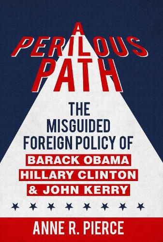 Cover image for A Perilous Path: The Misguided Foreign Policy of Barack Obama, Hillary Clinton and John Kerry