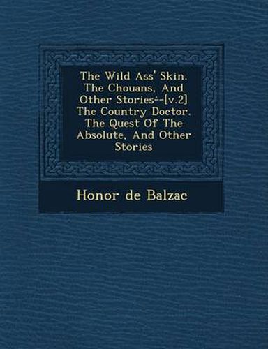 Cover image for The Wild Ass' Skin. the Chouans, and Other Stories- -[V.2] the Country Doctor. the Quest of the Absolute, and Other Stories