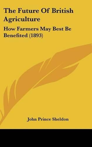 The Future of British Agriculture: How Farmers May Best Be Benefited (1893)