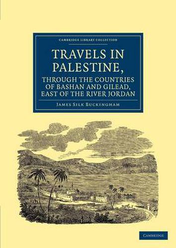 Travels in Palestine, through the Countries of Bashan and Gilead, East of the River Jordan: Including a Visit to the Cities of Geraza and Gamala, in the Decapolis