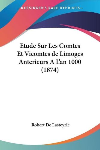 Cover image for Etude Sur Les Comtes Et Vicomtes de Limoges Anterieurs A L'an 1000 (1874)