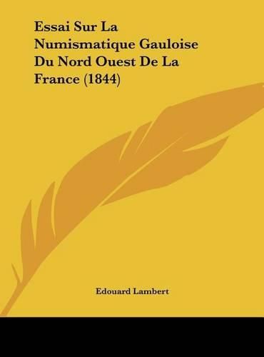 Cover image for Essai Sur La Numismatique Gauloise Du Nord Ouest de La France (1844)