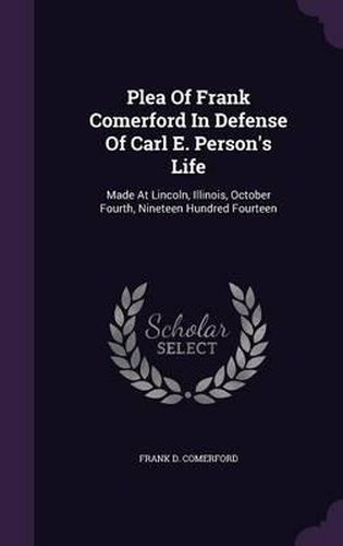 Cover image for Plea of Frank Comerford in Defense of Carl E. Person's Life: Made at Lincoln, Illinois, October Fourth, Nineteen Hundred Fourteen