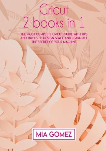 Cover image for Cricut: The Most Complete Cricut Guide With Tips and Tricks To Design Space and Learn All The secret Of Your Machine