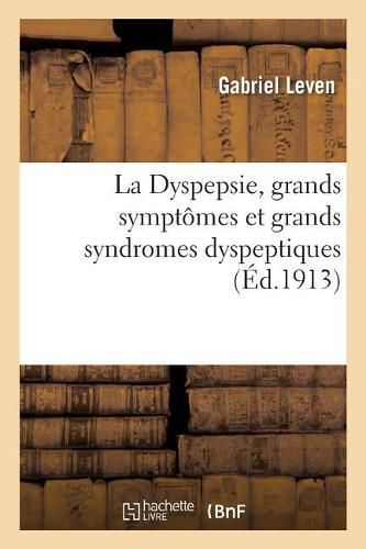 Cover image for La Dyspepsie, Grands Symptomes Et Grands Syndromes Dyspeptiques: Dyspepsies, Dilatation de l'Estomac, Asthme, Dyspnee Et Toux, Aerophagie, Dyspepsie Et Tuberculose