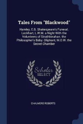 Tales from Blackwood: Hamley, E.B. Shakespeare's Funeral. Lockhart, L.W.M. a Night with the Volunteers of Strathkinahan. the Philosopher's Baby. Oliphant, M.O.W. the Secret Chamber