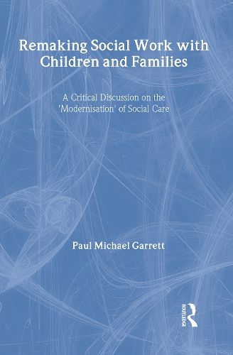 Cover image for Remaking Social Work with Children and Families: A Critical discussion on the 'modernisation' of social care