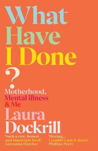 Cover image for What Have I Done?: Motherhood, Mental Illness & Me