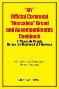 Cover image for My Official Cornmeal Hoecakes Bread and Accompaniments Cookbook of Seminole County Before the Statehood of Oklahoma: With Seminole Freedmen History Interests