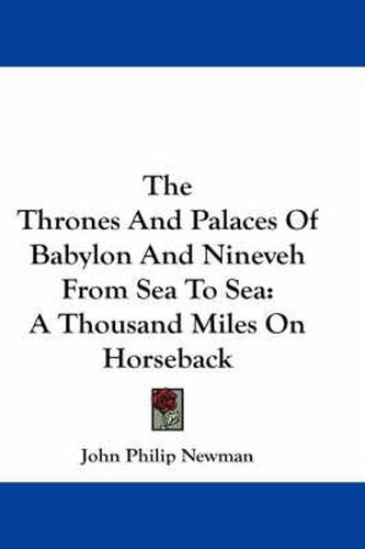 The Thrones and Palaces of Babylon and Nineveh from Sea to Sea: A Thousand Miles on Horseback