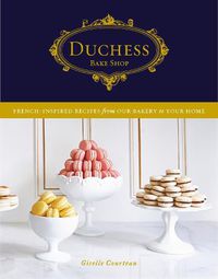 Cover image for Duchess Bake Shop: French-Inspired Recipes from Our Bakery to Your Home: A Baking Book