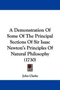 Cover image for A Demonstration of Some of the Principal Sections of Sir Isaac Newton's Principles of Natural Philosophy (1730)