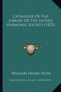 Cover image for Catalogue of the Library of the Sacred Harmonic Society (1872)