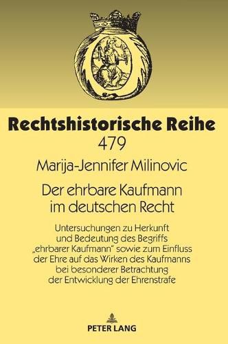 Cover image for Der Ehrbare Kaufmann Im Deutschen Recht: Untersuchungen Zu Herkunft Und Bedeutung Des Begriffs  Ehrbarer Kaufmann  Sowie Zum Einfluss Der Ehre Auf Das Wirken Des Kaufmanns Bei Besonderer Betrachtung Der Entwicklung Der Ehrenstrafe