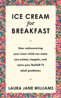 Cover image for Ice Cream for Breakfast: How rediscovering your inner child can make you calmer, happier, and solve your bullsh*t adult problems