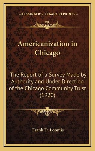 Cover image for Americanization in Chicago: The Report of a Survey Made by Authority and Under Direction of the Chicago Community Trust (1920)