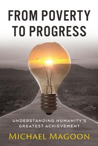 Cover image for From Poverty to Progress: Understanding Humanity's Greatest Achievement