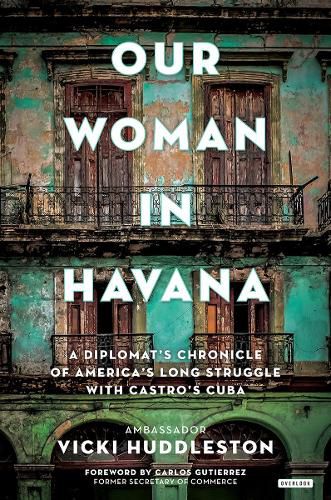 Cover image for Our Woman in Havana: A Diplomat's Chronicle of America's Long Struggle with Castro's Cuba