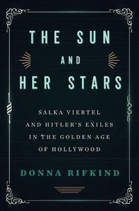 Cover image for The Sun And Her Stars: Salka Viertel and Hitler's Exiles in the Golden Age of Hollywood