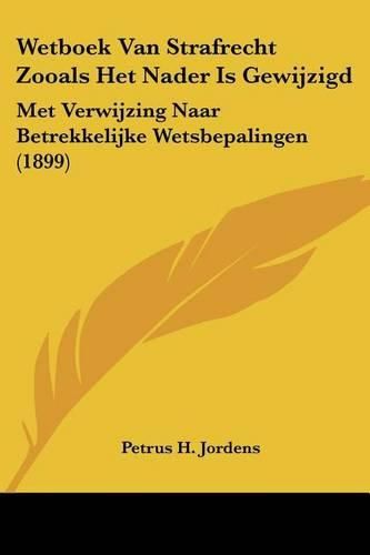 Cover image for Wetboek Van Strafrecht Zooals Het Nader Is Gewijzigd: Met Verwijzing Naar Betrekkelijke Wetsbepalingen (1899)