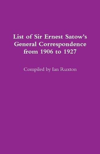 Cover image for List of Sir Ernest Satow's General Correspondence from 1906 to 1927