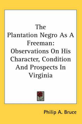 Cover image for The Plantation Negro as a Freeman: Observations on His Character, Condition and Prospects in Virginia