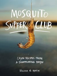 Cover image for Mosquito Supper Club: Cajun Recipes from a Disappearing Bayou