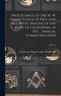 Cover image for Proceedings of the M. W. Grand Lodge of Free and Accepted Masons of the State of California, at the ... Annual Communication; 1850/54