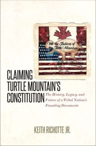 Cover image for Claiming Turtle Mountain's Constitution: The History, Legacy, and Future of a Tribal Nation's Founding Documents