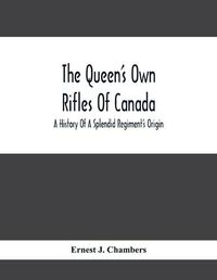 Cover image for The Queen'S Own Rifles Of Canada: A History Of A Splendid Regiment'S Origin