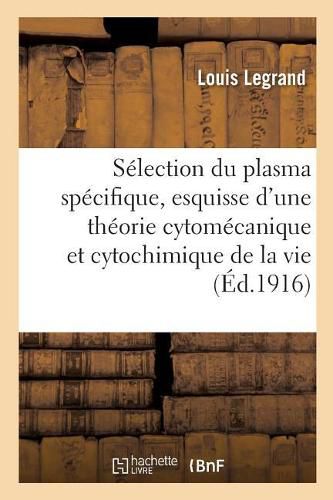 La Selection Du Plasma Specifique, Esquisse d'Une Theorie Cytomecanique Et Cytochimique de la Vie