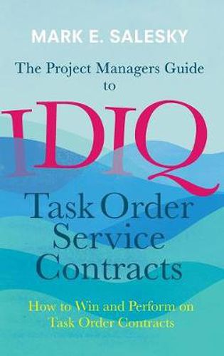 Cover image for The Project Managers Guide to IDIQ Task Order Service Contracts: How to Win and Perform on Task Order Contracts