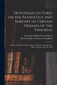 Cover image for Hunterian Lectures on the Pathology and Surgery of Certain Diseases of the Pancreas: Delivered Before the Royal College of Surgeons of England on March 7th, 9th, and 11th, 1904