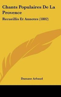 Cover image for Chants Populaires de La Provence: Recueillis Et Annotes (1802)